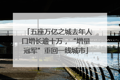 五座万亿之城去年人口增长逾十万，“增量冠军”重回一线城市