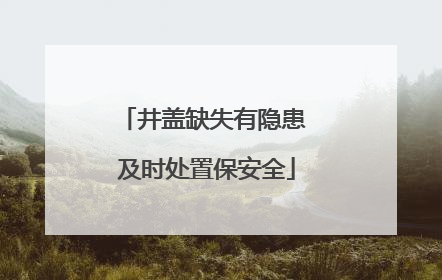 井盖缺失有隐患 及时处置保安全