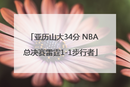 亚历山大34分 NBA总决赛雷霆1-1步行者