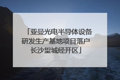 亚曼光电半导体设备研发生产基地项目落户长沙望城经开区