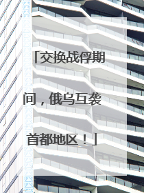 交换战俘期间，俄乌互袭首都地区！