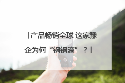 产品畅销全球 这家豫企为何“钢钢滴”？