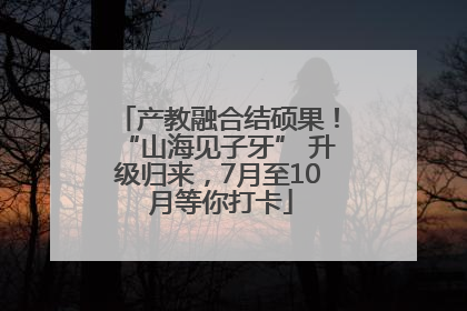 产教融合结硕果！“山海见子牙” 升级归来，7月至10 月等你打卡