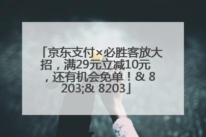 京东支付×必胜客放大招，满29元立减10元，还有机会免单！& 8203;& 8203