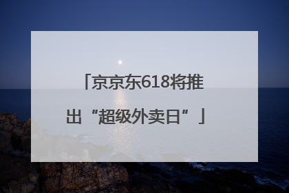 京京东618将推出“超级外卖日”
