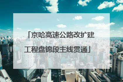 京哈高速公路改扩建工程盘锦段主线贯通