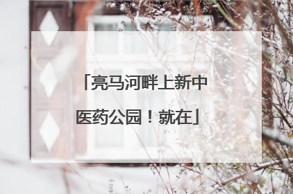 亮马河畔上新中医药公园！就在