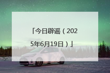 今日辟谣（2025年6月19日）