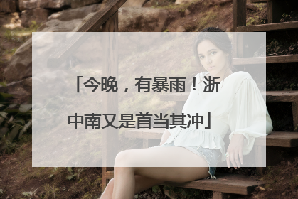 今晚，有暴雨！浙中南又是首当其冲