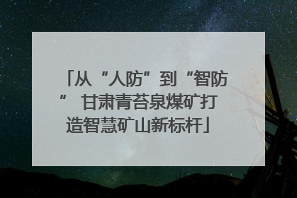 从“人防”到“智防” 甘肃青苔泉煤矿打造智慧矿山新标杆