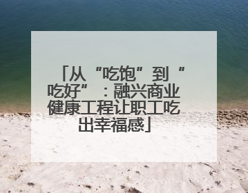 从“吃饱”到“吃好”：融兴商业健康工程让职工吃出幸福感