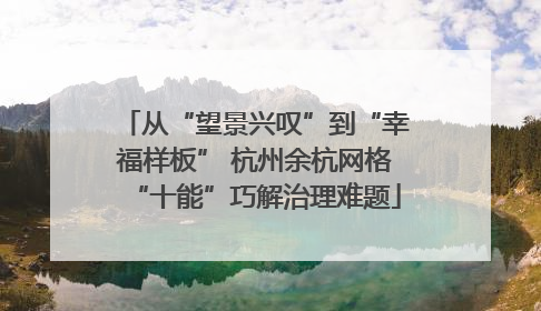 从“望景兴叹”到“幸福样板” 杭州余杭网格“十能”巧解治理难题