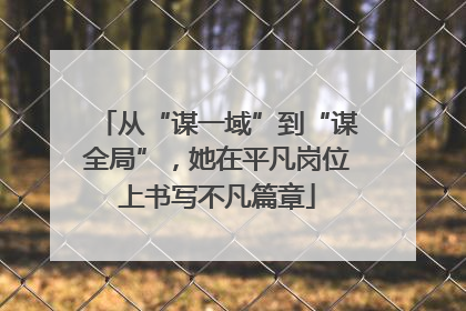从“谋一域”到“谋全局”，她在平凡岗位上书写不凡篇章