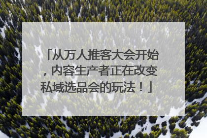 从万人推客大会开始，内容生产者正在改变私域选品会的玩法！