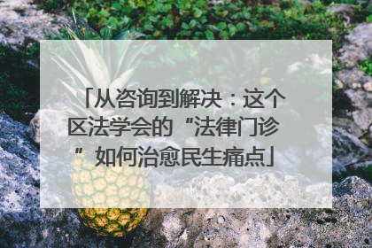 从咨询到解决：这个区法学会的“法律门诊”如何治愈民生痛点