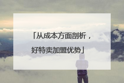 从成本方面剖析，好特卖加盟优势