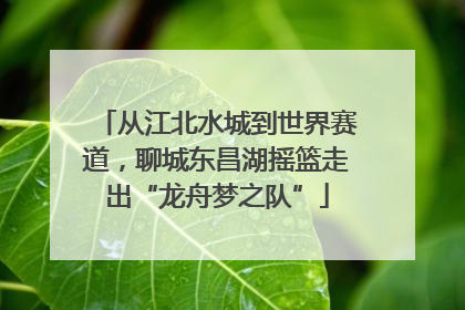 从江北水城到世界赛道，聊城东昌湖摇篮走出“龙舟梦之队”