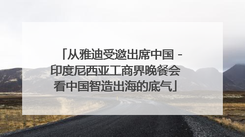 从雅迪受邀出席中国－印度尼西亚工商界晚餐会看中国智造出海的底气
