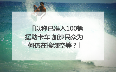 以称已准入100辆援助卡车 加沙民众为何仍在挨饿空等？
