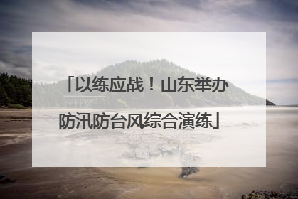 以练应战！山东举办防汛防台风综合演练