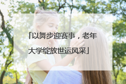 以舞步迎赛事，老年大学绽放世运风采