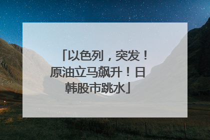 以色列，突发！原油立马飙升！日韩股市跳水