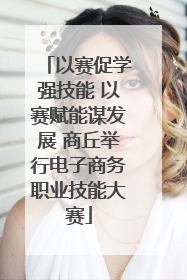 以赛促学强技能 以赛赋能谋发展 商丘举行电子商务职业技能大赛