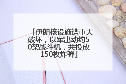 伊朗核设施遭重大破坏，以军出动约50架战斗机，共投放150枚炸弹