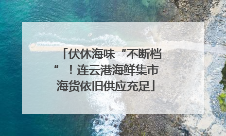 伏休海味“不断档”！连云港海鲜集市海货依旧供应充足