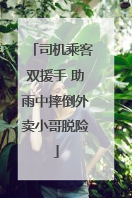 司机乘客双援手 助雨中摔倒外卖小哥脱险