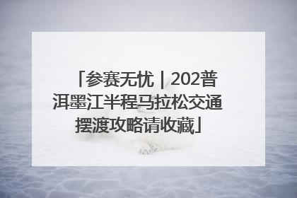 参赛无忧｜202普洱墨江半程马拉松交通摆渡攻略请收藏