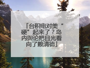 台积电对美“硬”起来了？岛内舆论把目光看向了赖清德
