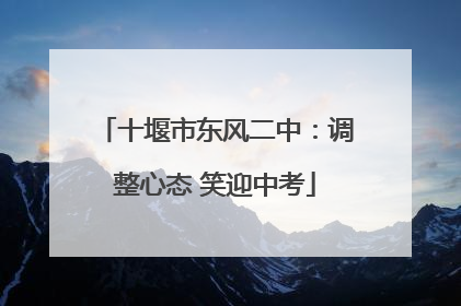 十堰市东风二中：调整心态 笑迎中考