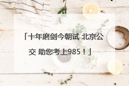十年磨剑今朝试 北京公交 助您考上985！