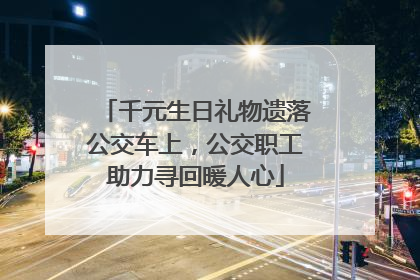 千元生日礼物遗落公交车上，公交职工助力寻回暖人心