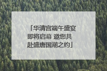 华清宫端午盛宴即将启幕 邀您共赴盛唐国潮之约