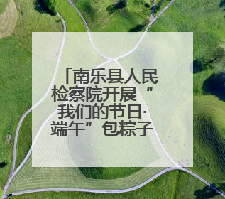 南乐县人民检察院开展“我们的节日·端午”包粽子活动