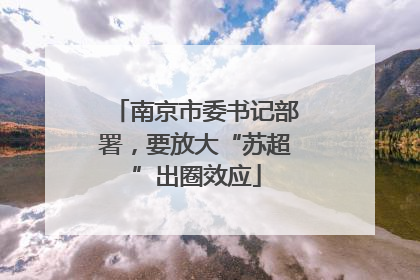 南京市委书记部署，要放大“苏超”出圈效应