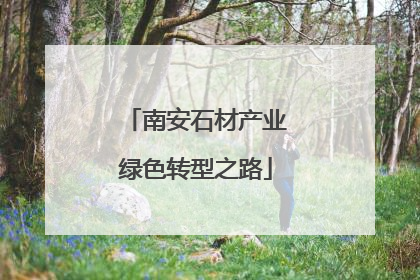 南安石材产业绿色转型之路