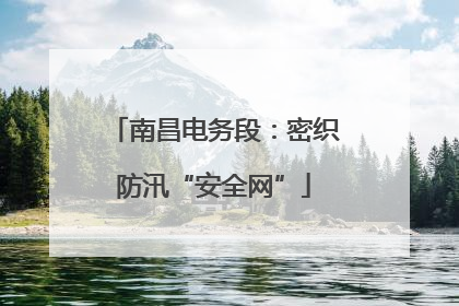 南昌电务段：密织防汛“安全网”