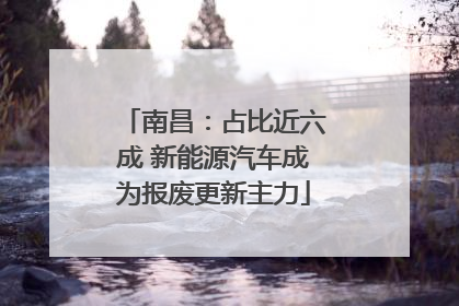 南昌：占比近六成 新能源汽车成为报废更新主力