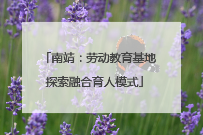南靖：劳动教育基地探索融合育人模式