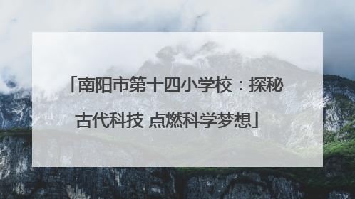 南阳市第十四小学校：探秘古代科技 点燃科学梦想