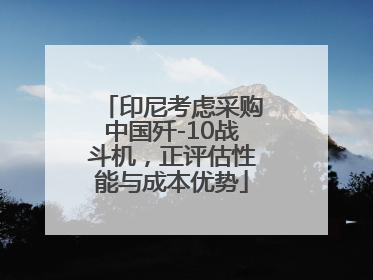 印尼考虑采购中国歼-10战斗机，正评估性能与成本优势