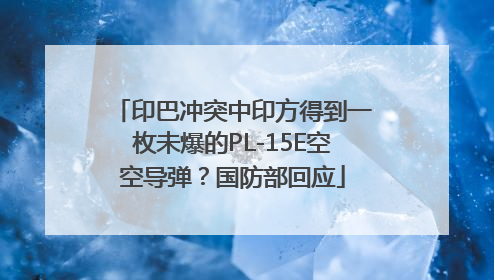 印巴冲突中印方得到一枚未爆的PL-15E空空导弹？国防部回应