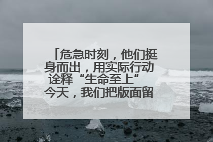 危急时刻，他们挺身而出，用实际行动诠释“生命至上” 今天，我们把版面留给这些平凡英雄