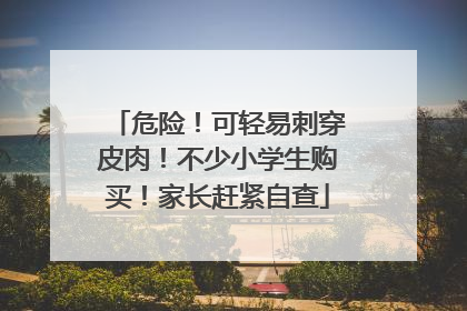 危险！可轻易刺穿皮肉！不少小学生购买！家长赶紧自查