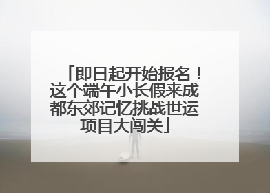 即日起开始报名！这个端午小长假来成都东郊记忆挑战世运项目大闯关