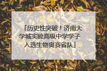 历史性突破！济南大学城实验高级中学学子入选生物奥赛省队