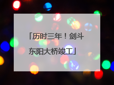 历时三年！剑斗东阳大桥竣工